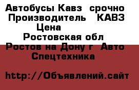 Автобусы Кавз, срочно › Производитель ­ КАВЗ › Цена ­ 90 000 - Ростовская обл., Ростов-на-Дону г. Авто » Спецтехника   